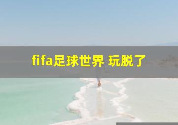 fifa足球世界 玩脱了